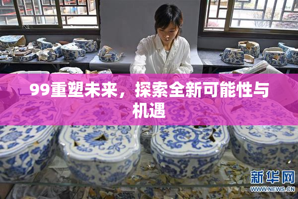 99重塑未来，探索全新可能性与机遇