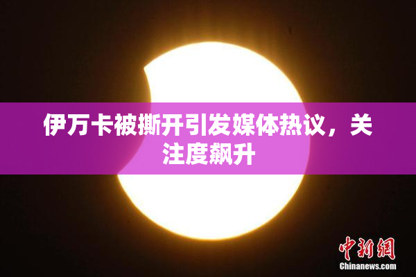 伊万卡被撕开引发媒体热议，关注度飙升