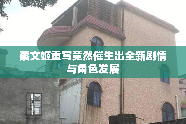蔡文姬重写竟然催生出全新剧情与角色发展