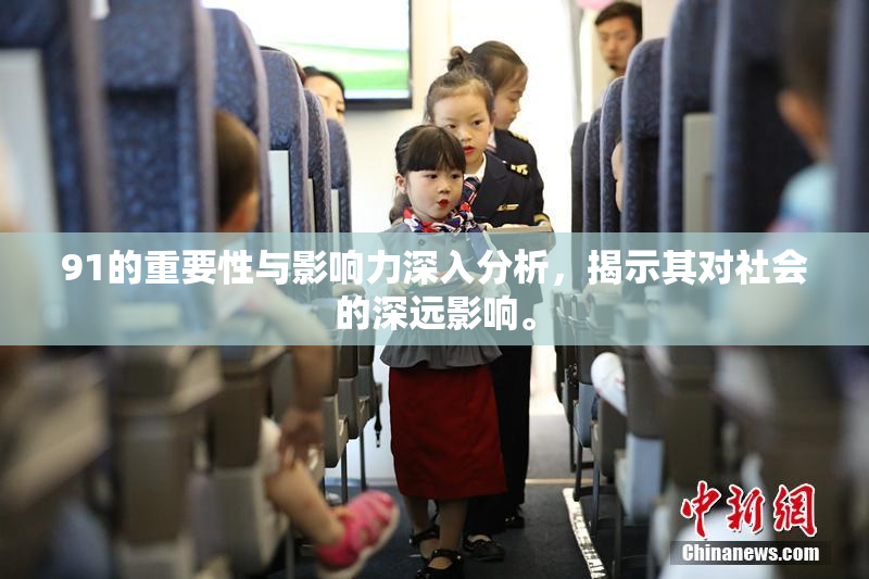 91的重要性与影响力深入分析，揭示其对社会的深远影响。