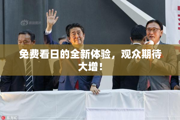 免费看日的全新体验，观众期待大增！