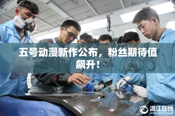 五号动漫新作公布，粉丝期待值飙升！