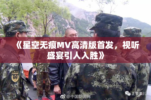 《星空无痕MV高清版首发，视听盛宴引人入胜》