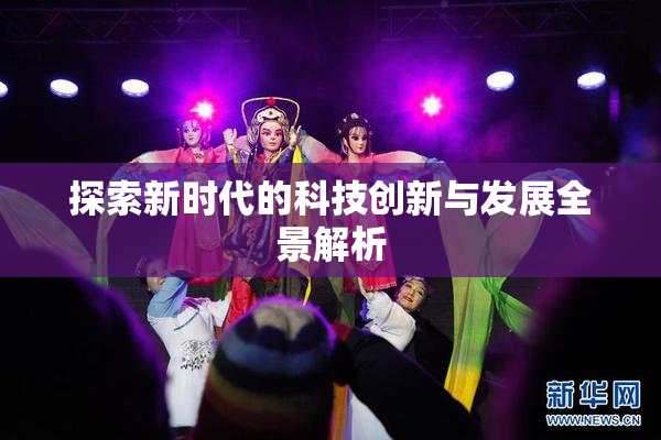 探索新时代的科技创新与发展全景解析