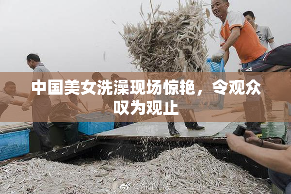 中国美女洗澡现场惊艳，令观众叹为观止