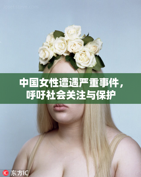 中国女性遭遇严重事件，呼吁社会关注与保护
