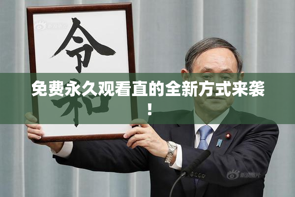 免费永久观看直的全新方式来袭！