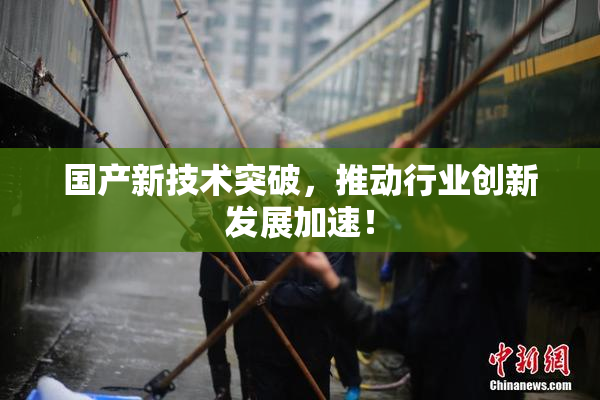 国产新技术突破，推动行业创新发展加速！