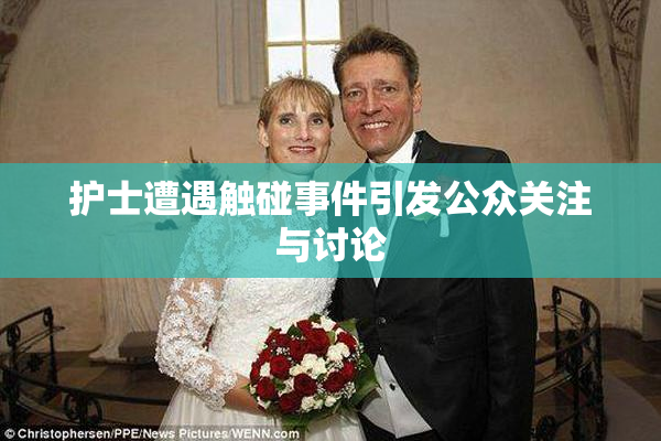 护士遭遇触碰事件引发公众关注与讨论