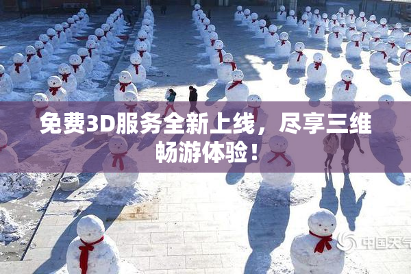 免费3D服务全新上线，尽享三维畅游体验！
