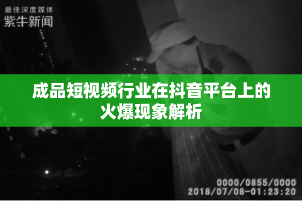 成品短视频行业在抖音平台上的火爆现象解析