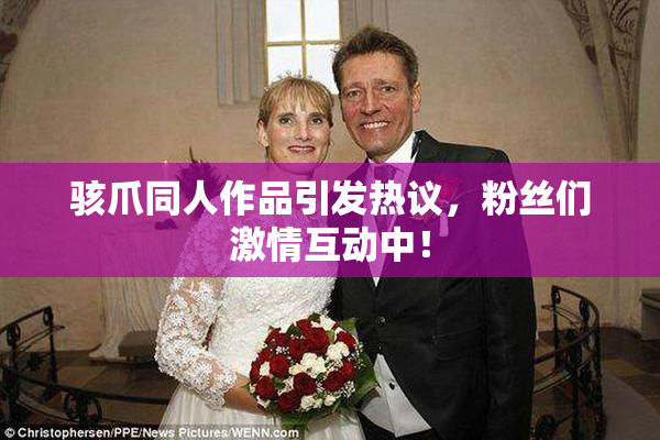 骇爪同人作品引发热议，粉丝们激情互动中！