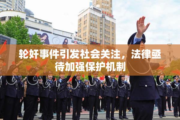 轮奸事件引发社会关注，法律亟待加强保护机制