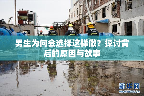 男生为何会选择这样做？探讨背后的原因与故事