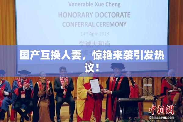 国产互换人妻，惊艳来袭引发热议！