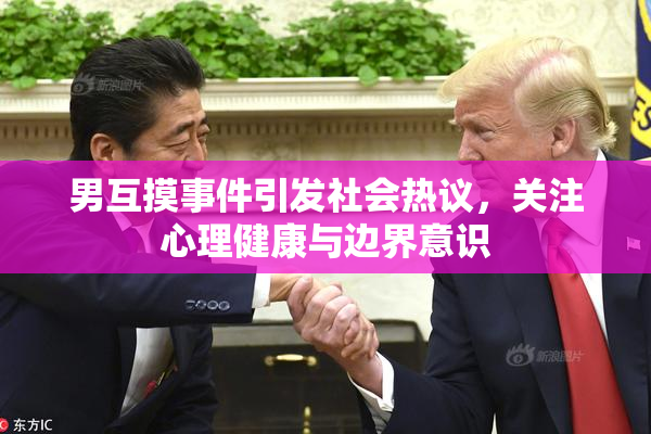 男互摸事件引发社会热议，关注心理健康与边界意识
