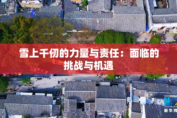 雪上千仞的力量与责任：面临的挑战与机遇
