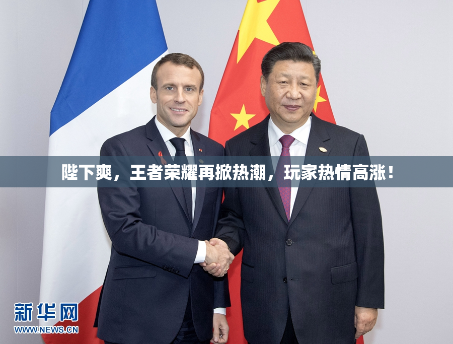 陛下爽，王者荣耀再掀热潮，玩家热情高涨！