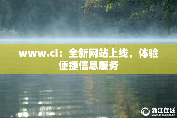 www.ci：全新网站上线，体验便捷信息服务