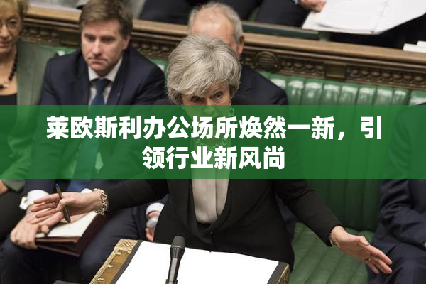 莱欧斯利办公场所焕然一新，引领行业新风尚