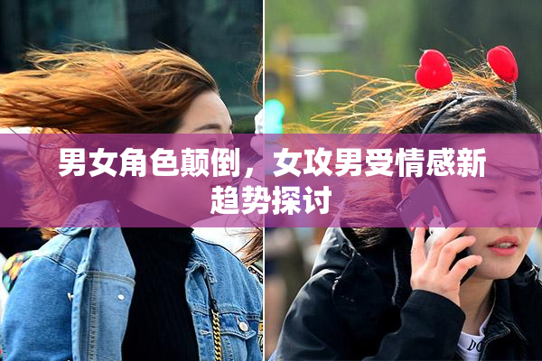 男女角色颠倒，女攻男受情感新趋势探讨