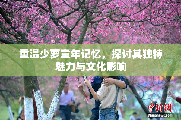 重温少萝童年记忆，探讨其独特魅力与文化影响