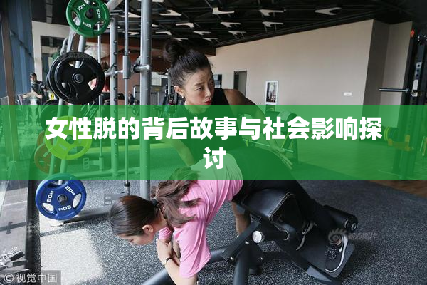 女性脱的背后故事与社会影响探讨