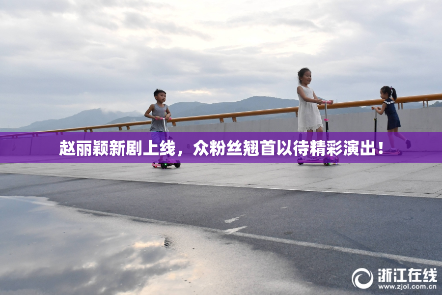 赵丽颖新剧上线，众粉丝翘首以待精彩演出！