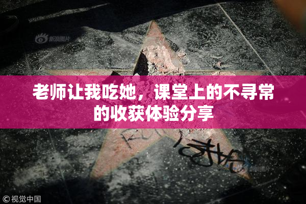 老师让我吃她，课堂上的不寻常的收获体验分享