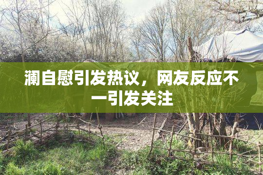 澜自慰引发热议，网友反应不一引发关注