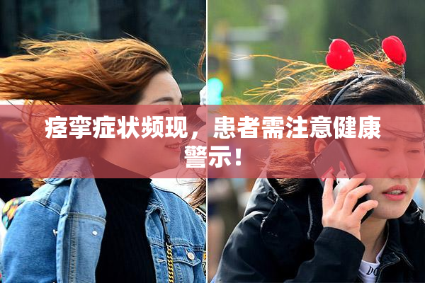 痉挛症状频现，患者需注意健康警示！