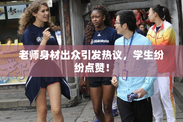 老师身材出众引发热议，学生纷纷点赞！