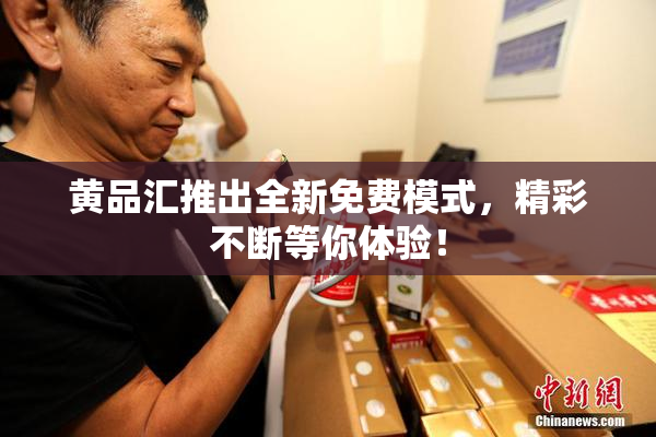 黄品汇推出全新免费模式，精彩不断等你体验！