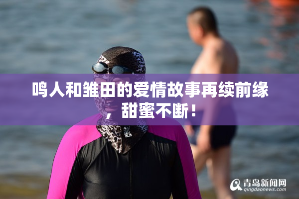鸣人和雏田的爱情故事再续前缘，甜蜜不断！