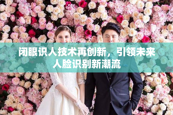 闭眼识人技术再创新，引领未来人脸识别新潮流