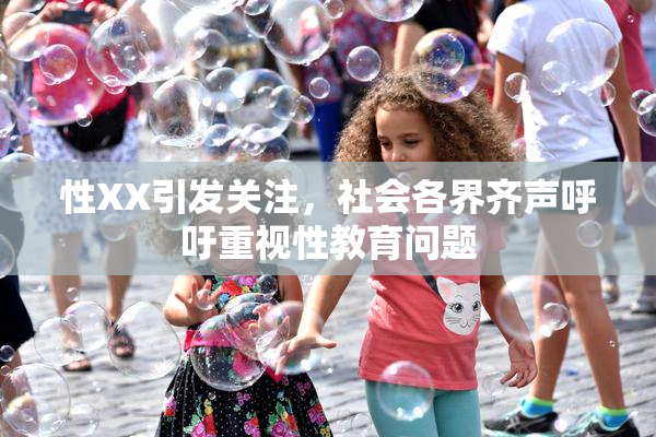 性XX引发关注，社会各界齐声呼吁重视性教育问题