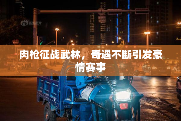 肉枪征战武林，奇遇不断引发豪情赛事