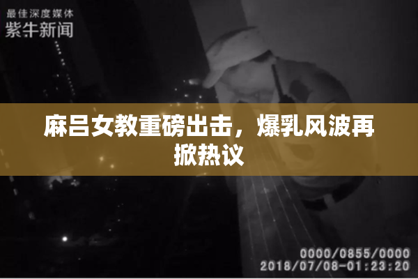 麻吕女教重磅出击，爆乳风波再掀热议