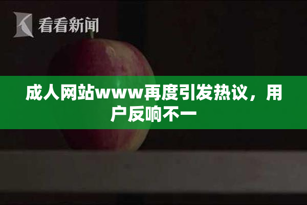 成人网站www再度引发热议，用户反响不一