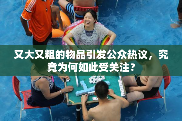 又大又粗的物品引发公众热议，究竟为何如此受关注？