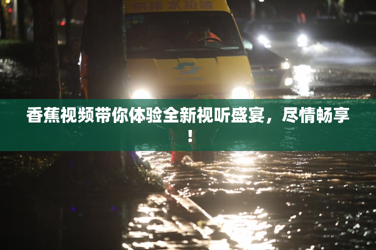 香蕉视频带你体验全新视听盛宴，尽情畅享！