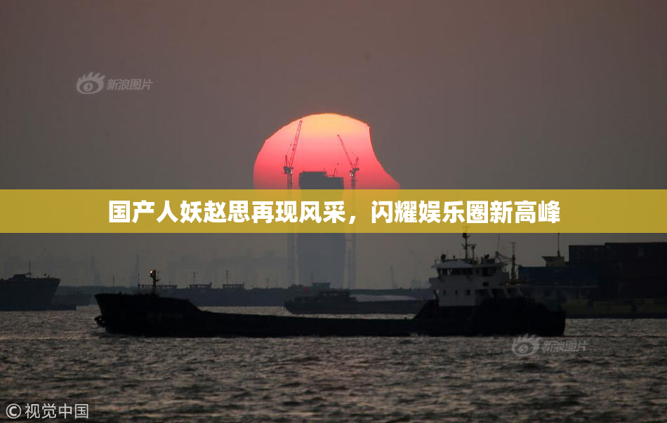 国产人妖赵思再现风采，闪耀娱乐圈新高峰