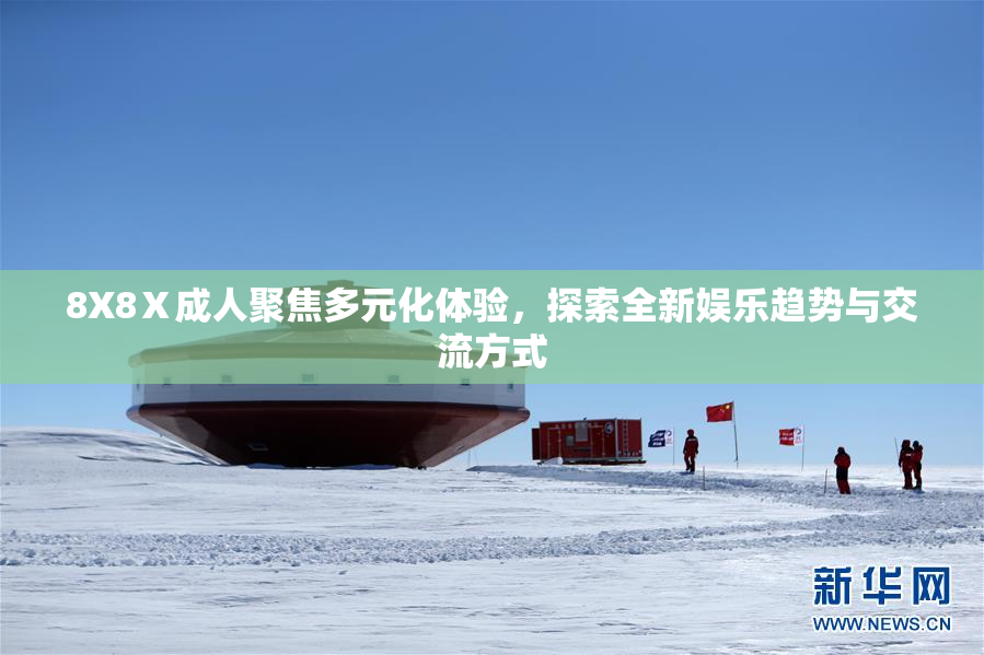 8X8Ⅹ成人聚焦多元化体验，探索全新娱乐趋势与交流方式