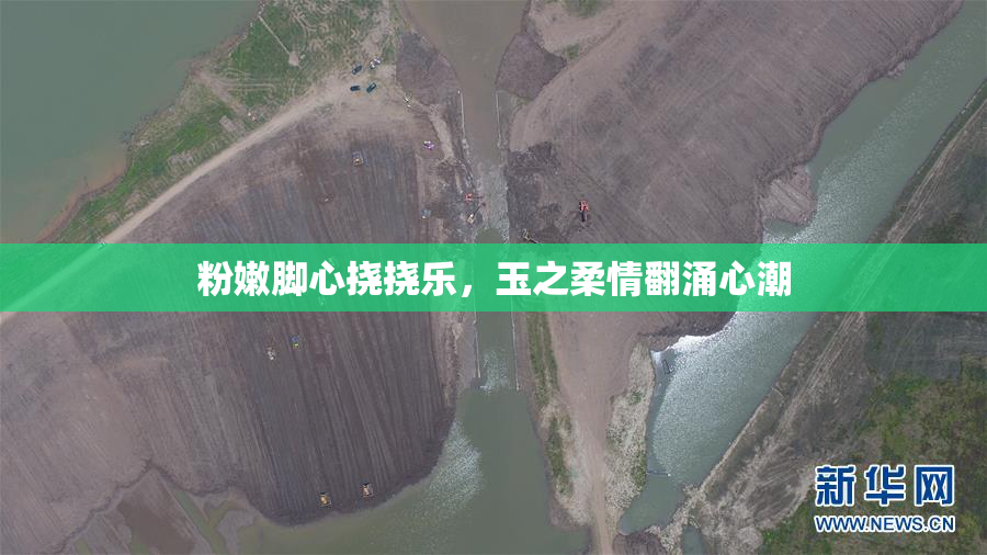 粉嫩脚心挠挠乐，玉之柔情翻涌心潮