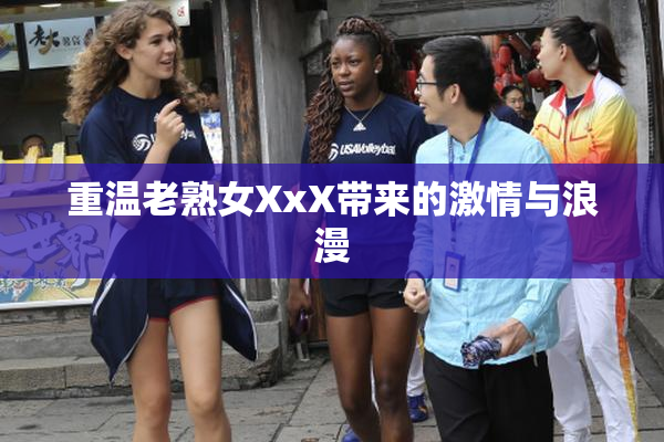 重温老熟女XxX带来的激情与浪漫