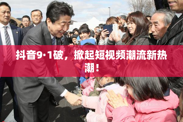 抖音9·1破，掀起短视频潮流新热潮！
