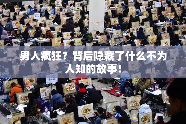 男人疯狂？背后隐藏了什么不为人知的故事！