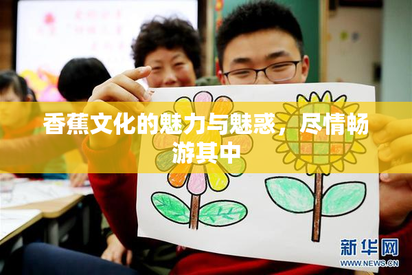 香蕉文化的魅力与魅惑，尽情畅游其中
