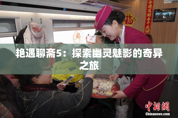 艳遇聊斋5：探索幽灵魅影的奇异之旅