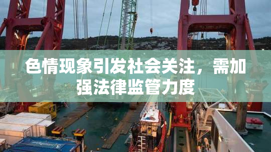 色情现象引发社会关注，需加强法律监管力度